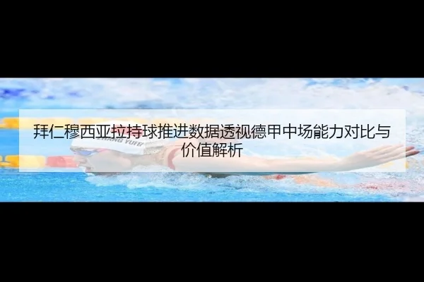 拜仁穆西亚拉持球推进数据透视德甲中场能力对比与价值解析