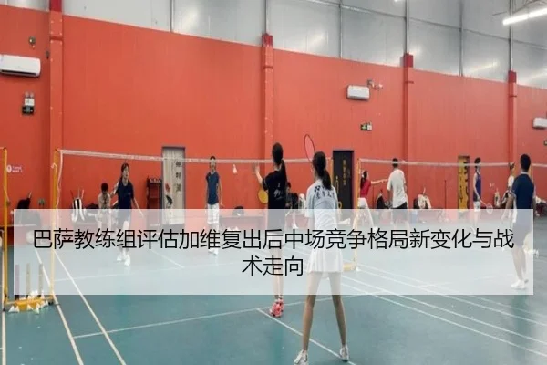 巴萨教练组评估加维复出后中场竞争格局新变化与战术走向