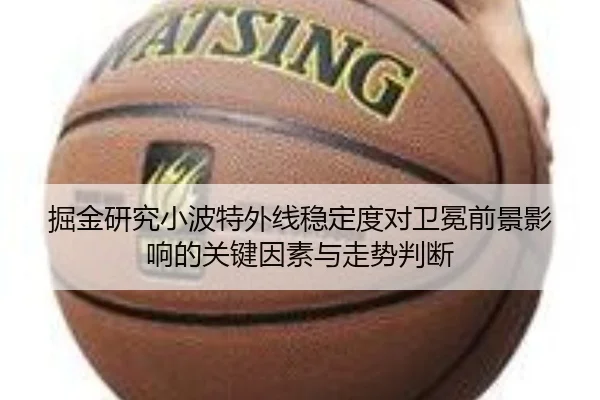 掘金研究小波特外线稳定度对卫冕前景影响的关键因素与走势判断